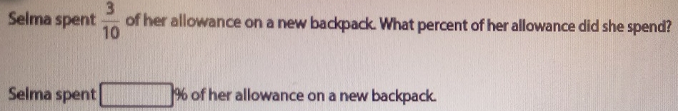 Selma spent  3/10  of her allowance on a new backpack. What percent of her allowance did she spend? 
Selma spent □ 4 of her allowance on a new backpack.