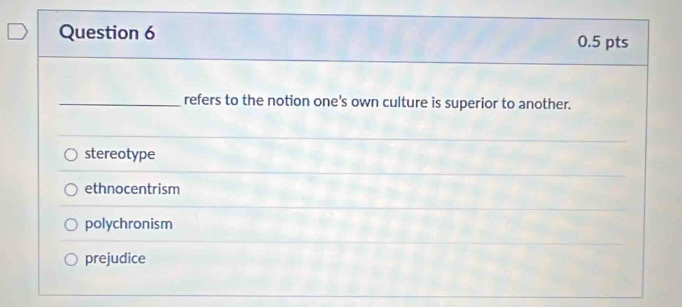 refers to the notion one's own culture is superior to another.
stereotype
ethnocentrism
polychronism
prejudice