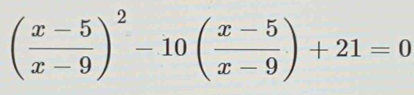 ( (x-5)/x-9 )^2-10( (x-5)/x-9 )+21=0