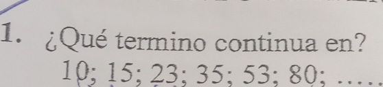 ¿Qué termino continua en?
10; 15; 23; 35; 53; 80; ……