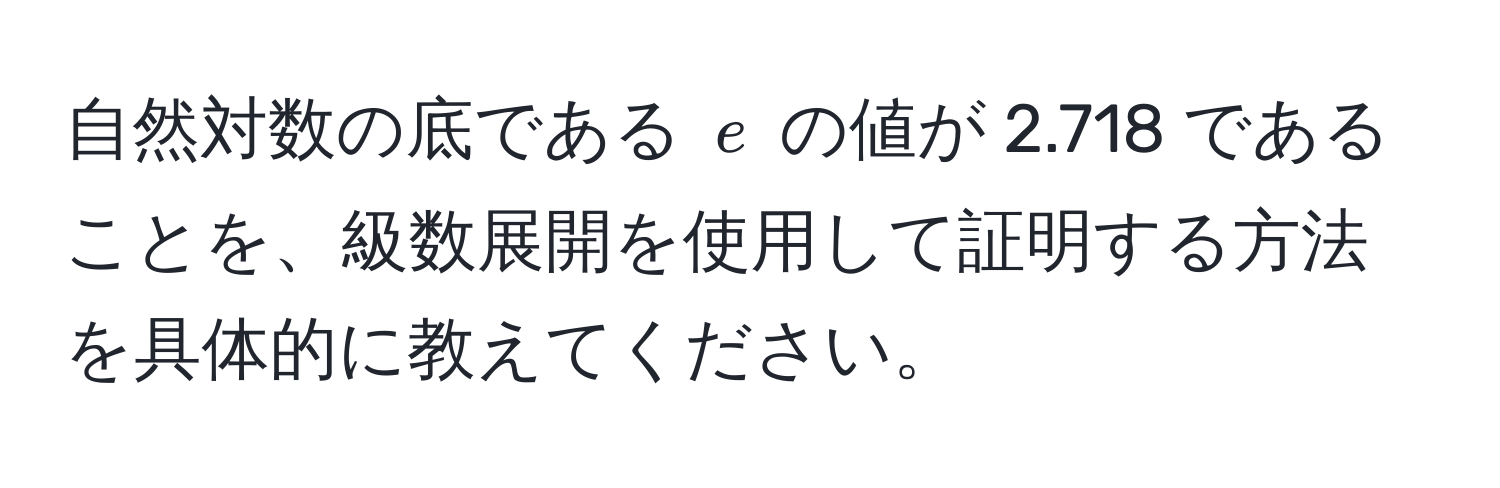 自然対数の底である ( e ) の値が 2.718 であることを、級数展開を使用して証明する方法を具体的に教えてください。