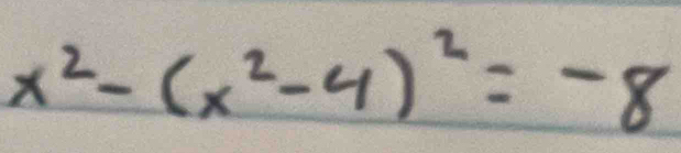 x^2-(x^2-4)^2=-8