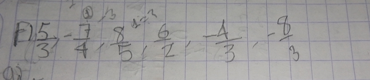 ④ h
F)  5/3 , - 7/4 ,  8/5 ,  6/2 , - 4/3 , - 8/3 