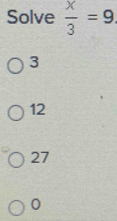 Solve  x/3 =9
3
12
27
0