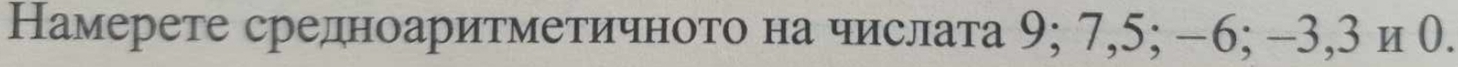 Намерете средноаритметичното на числата 9; 7, 5; −6; -3, 3 и 0.