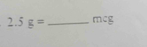 Solved: 2.5g= mcg [Math]