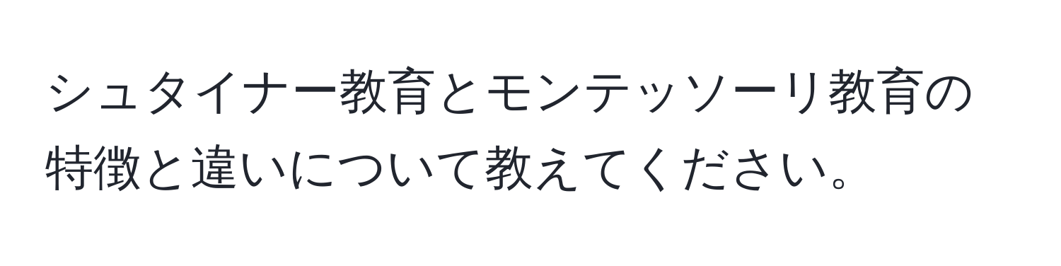 シュタイナー教育とモンテッソーリ教育の特徴と違いについて教えてください。