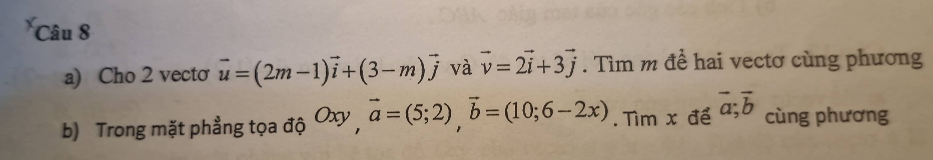 Cho 2 vecto vector u=(2m-1)vector i+(3-m)vector j và vector v=2vector i+3vector j. Tìm m để hai vectơ cùng phương 
b) Trong mặt phẳng tọa độ Oxy, vector a=(5;2), vector b=(10;6-2x). Tìm x để vector a;vector b cùng phương