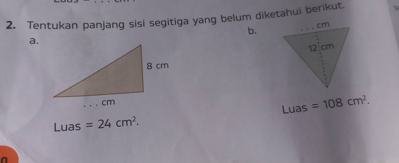 Tentukan panjang sisi segitiga yang belum diketahui berikut. 
S 
b. 
a.
Luas =24cm^2. Luas =108cm^2.