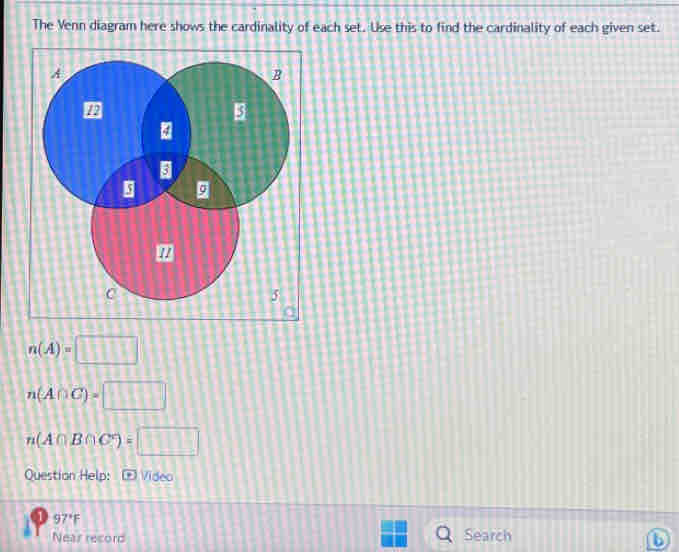 The Venn diagram here shows the cardinality of each set. Use this to find the cardinality of each given set.
n(A)=□
n(A∩ C)=□
n(A∩ B∩ C°)=□
Question Help: - Video
97°F
Near record Search 
D