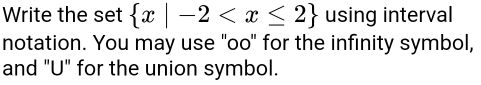 Write the set  x|-2 using interval 
notation. You may use "oo" for the infinity symbol, 
and "U" for the union symbol.