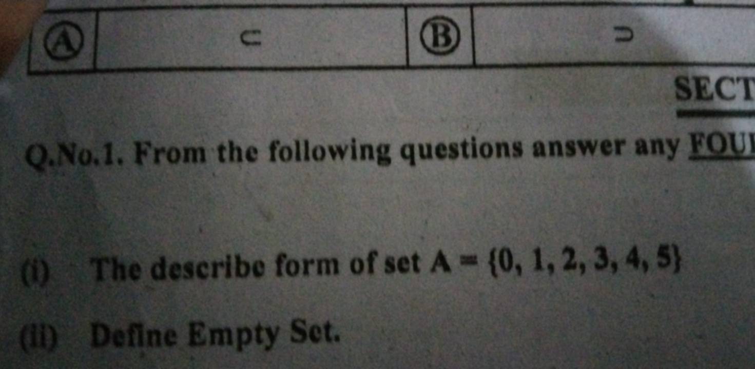 a 
⑬ 
SECT 
Q.No.1. From the following questions answer any FOU 
(i) The describe form of set A= 0,1,2,3,4,5
(ii) Define Empty Set.