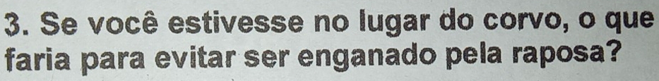 Se você estivesse no lugar do corvo, o que 
faria para evitar ser enganado pela raposa?