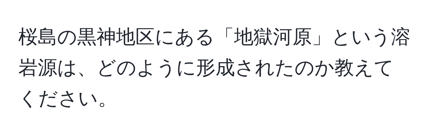 桜島の黒神地区にある「地獄河原」という溶岩源は、どのように形成されたのか教えてください。