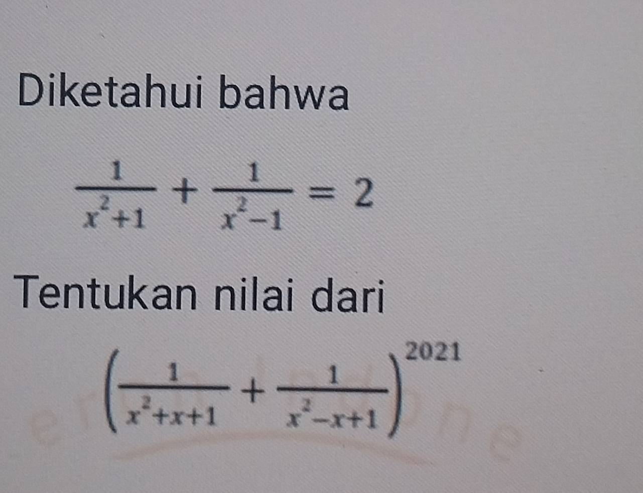 Diketahui bahwa
 1/x^2+1 + 1/x^2-1 =2
Tentukan nilai dari
( 1/x^2+x+1 + 1/x^2-x+1 )^2021