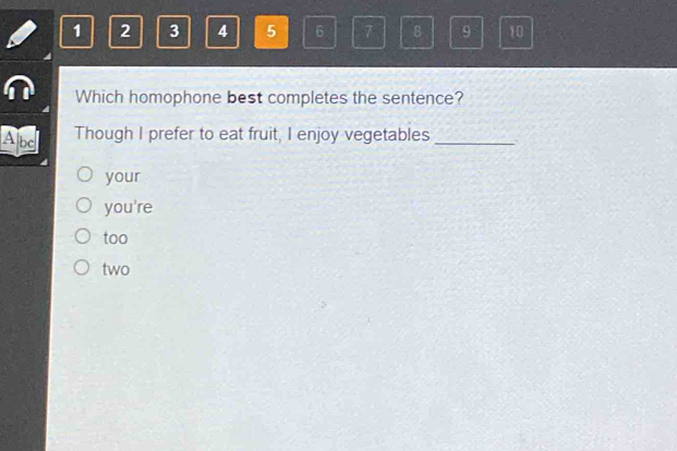 1 2 3 4 5 6 7 8 9 10
Which homophone best completes the sentence?
Albd Though I prefer to eat fruit, I enjoy vegetables _.
your
you're
too
two