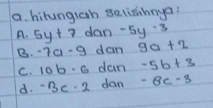 hitungiah selisihnya:
A. 5y+7 dan -5y^(-3)
B. -7a-9 dan 9a+2
C. 10b· 6 dan -56+3
d. -3c· 2 dan -8c-3