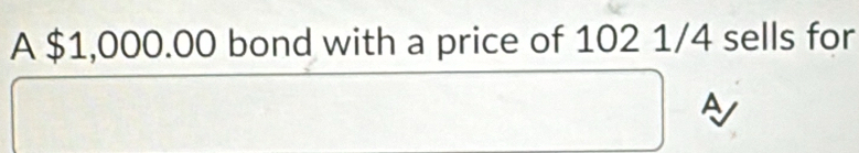 A $1,000.00 bond with a price of 102 1/4 sells for 
A