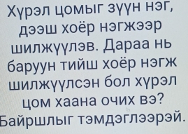 Χурэл цомыг зγγн нэг, 
дээш хоёр нэгжээр 
шилжγγлэв. Дараа нь 
Баруун τийш хоёр нэгж 
шилжγγлсэн бол хγрэл 
цOм Xаана очих вэ? 
Байршлыг тэмдэглээрэй.