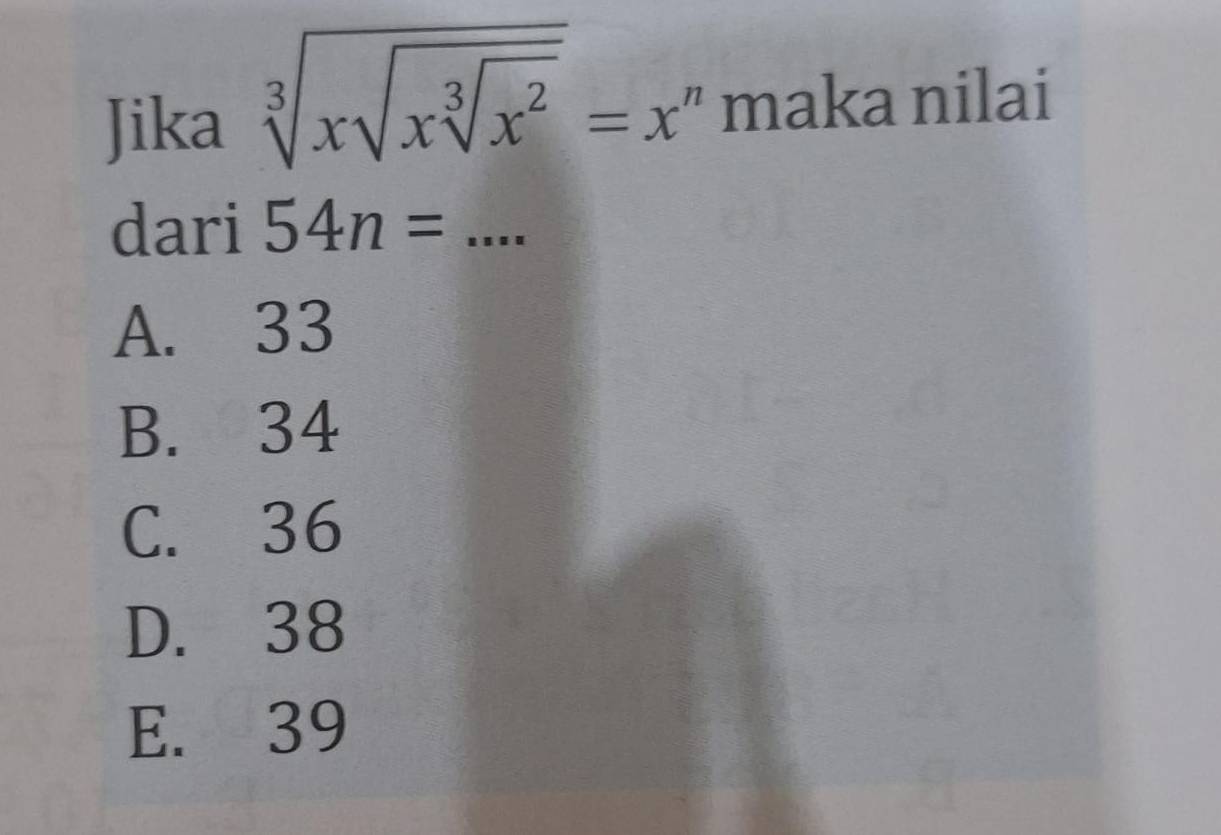 sqrt[3](xsqrt xsqrt [3]x^2)=x^n
Jika maka nilai
dari 54n=... _
A. 33
B. 34
C. 36
D. 38
E. 39