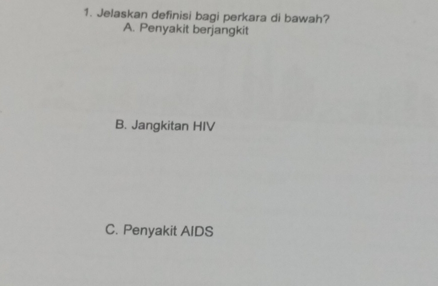 Jelaskan definisi bagi perkara di bawah?
A. Penyakit berjangkit
B. Jangkitan HIV
C. Penyakit AIDS