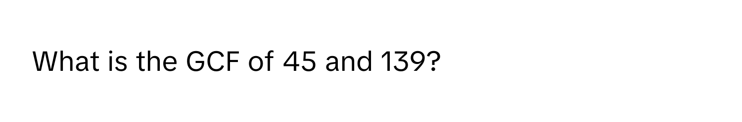 What is the GCF of 45 and 139?