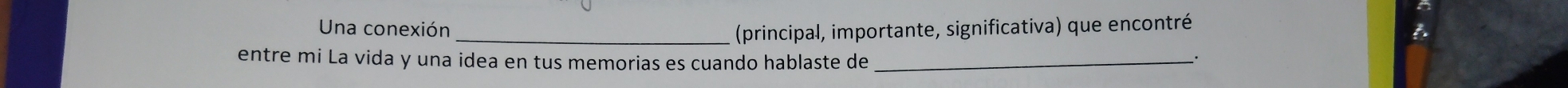 Una conexión _(principal, importante, significativa) que encontré 
entre mi La vida y una idea en tus memorias es cuando hablaste de_ 
·