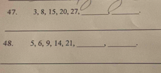 3, 8, 15, 20, 27, _,_ 
_ 
48. 5, 6, 9, 14, 21,_ ,_ . 
_