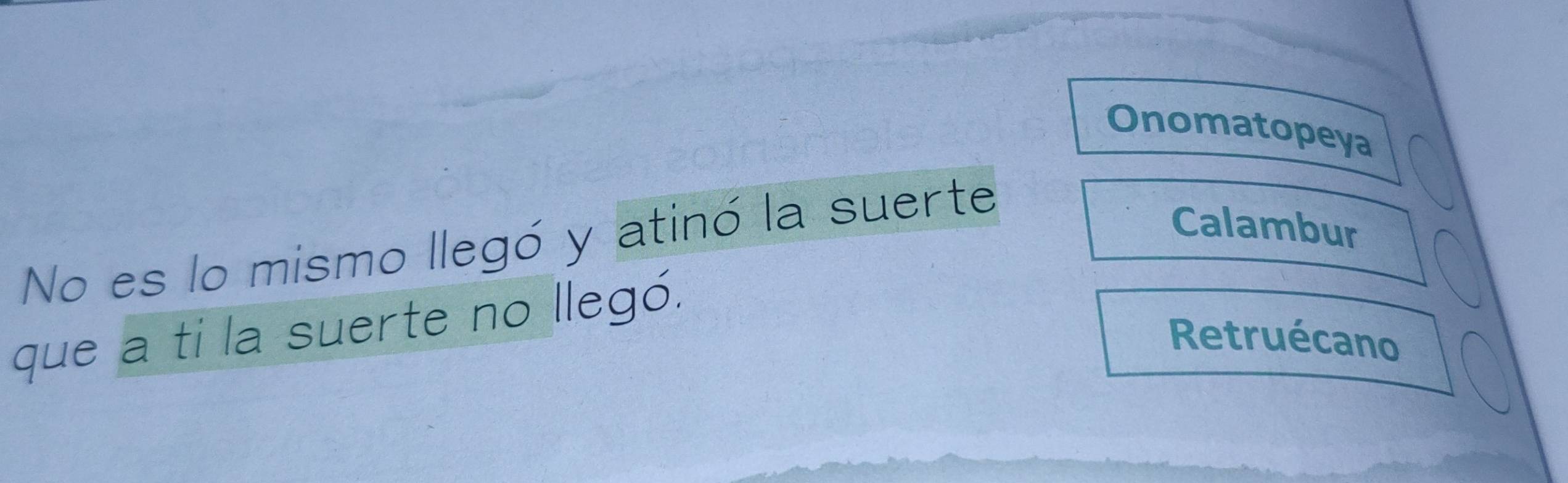 Onomatopeya 
No es lo mismo llegó y atinó la suerte 
Calambur 
que a ti la suerte no llegó. 
Retruécano