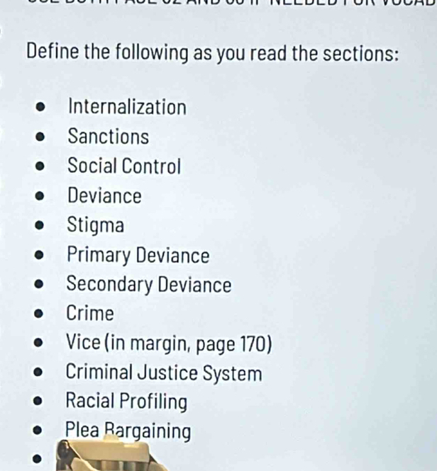 Define the following as you read the sections:
Internalization
Sanctions
Social Control
Deviance
Stigma
Primary Deviance
Secondary Deviance
Crime
Vice (in margin, page 170)
Criminal Justice System
Racial Profiling
Plea Rargaining