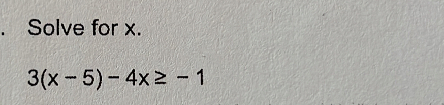 Solve for x.
3(x-5)-4x≥ -1