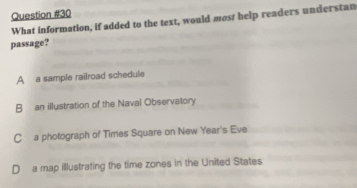 What information, if added to the text, would most help readers understan
passage?
A a sample railroad schedule
B an illustration of the Naval Observatory
C a photograph of Times Square on New Year's Eve
Da map illustrating the time zones in the United States