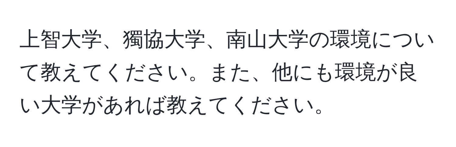 上智大学、獨協大学、南山大学の環境について教えてください。また、他にも環境が良い大学があれば教えてください。