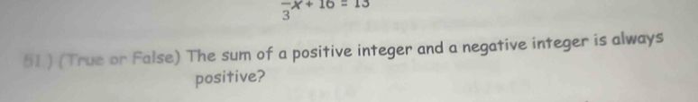 frac 3x+16=13
51.) (True or False) The sum of a positive integer and a negative integer is always 
positive?