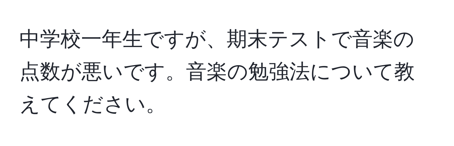 中学校一年生ですが、期末テストで音楽の点数が悪いです。音楽の勉強法について教えてください。