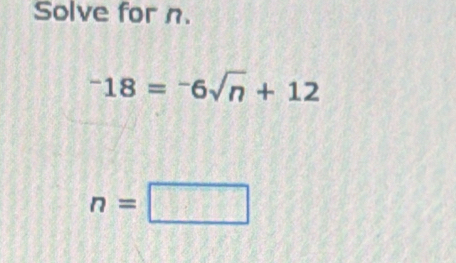 Solve for n.
^-18=^-6sqrt(n)+12
n=□