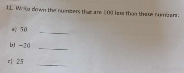 Write down the numbers that are 100 less than these numbers: 
a) 50 _ 
b) -20 _ 
c) 25 _