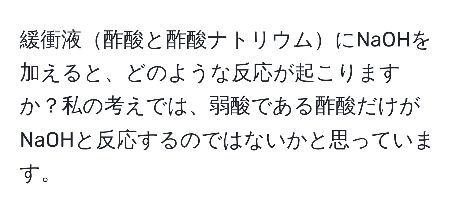 緩衝液酢酸と酢酸ナトリウムにNaOHを加えると、どのような反応が起こりますか？私の考えでは、弱酸である酢酸だけがNaOHと反応するのではないかと思っています。