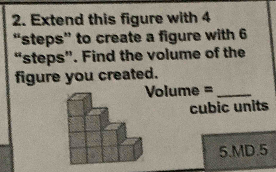 Extend this figure with 4
“steps” to create a figure with 6
“steps”. Find the volume of the 
figure you created. 
Volume =_ 
cubic units 
5.MD.5