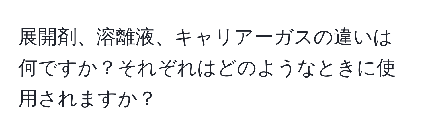 展開剤、溶離液、キャリアーガスの違いは何ですか？それぞれはどのようなときに使用されますか？