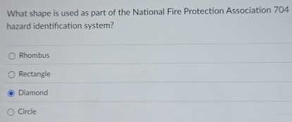 What shape is used as part of the National Fire Protection Association 704
hazard identification system?
Rhombus
Rectangle
Diamond
Circle