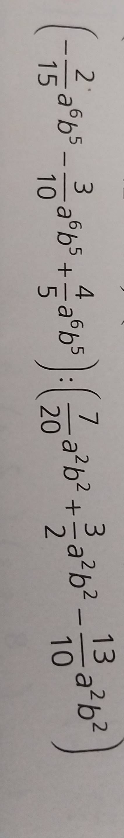 (- 2/15 a^6b^5- 3/10 a^6b^5+ 4/5 a^6b^5):( 7/20 a^2b^2+ 3/2 a^2b^2- 13/10 a^2b^2)