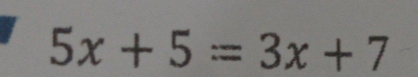 5x+5=3x+7