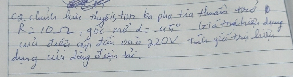 a cluicy lui theysis ton ba pha tia fluan tond 
R=10Omega ,90cmθ _circ  alpha =-45° lria muchēi dung 
cú diàū an dāu oaò 220v. Tuó giú thù h 
dung uu doing dig ti