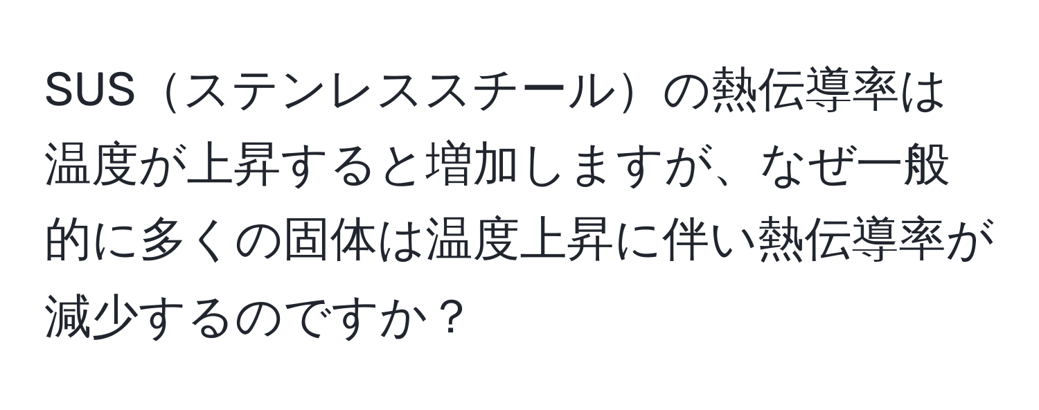 SUSステンレススチールの熱伝導率は温度が上昇すると増加しますが、なぜ一般的に多くの固体は温度上昇に伴い熱伝導率が減少するのですか？