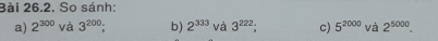 So sánh: 
a) 2^(300) và 3^(200) : b) 2^(333) và 3^(222); c) 5^(2000)va2^(5000).