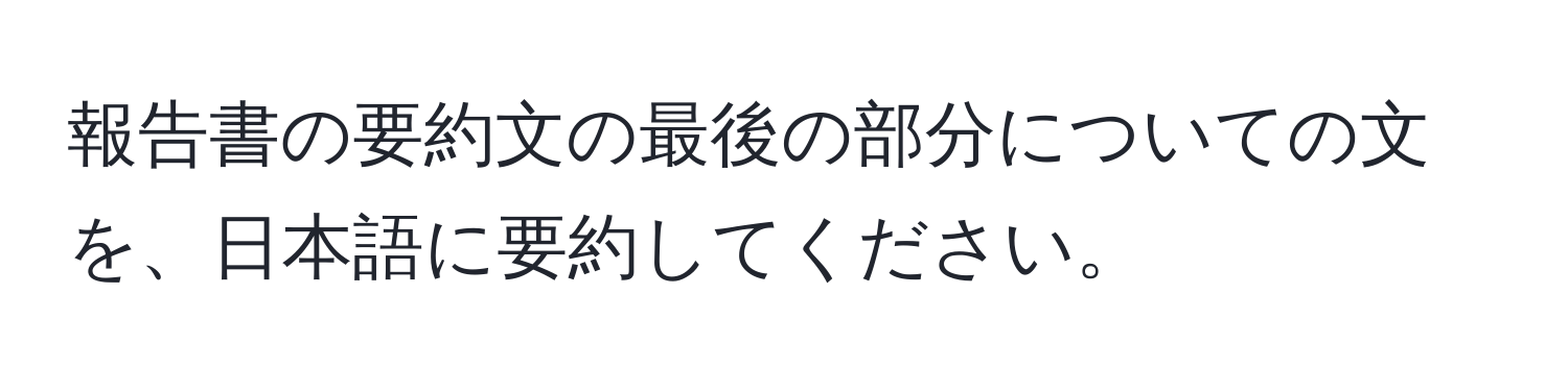 報告書の要約文の最後の部分についての文を、日本語に要約してください。