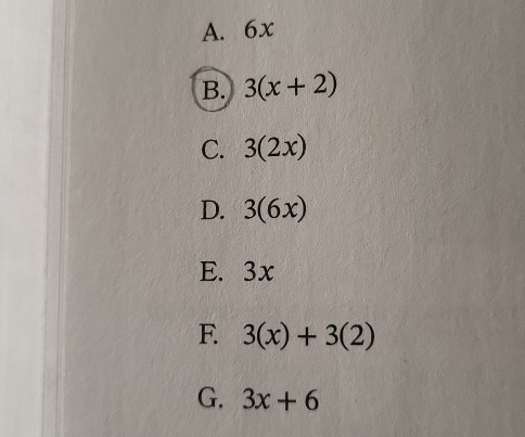 A. 6x
B. 3(x+2)
C. 3(2x)
D. 3(6x)
E. 3x
F. 3(x)+3(2)
G. 3x+6