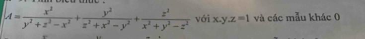 A= x^2/y^2+z^2-x^2 + y^2/z^2+x^2-y^2 + z^2/x^2+y^2-z^2  với x.y.z=1 và các mẫu khác 0