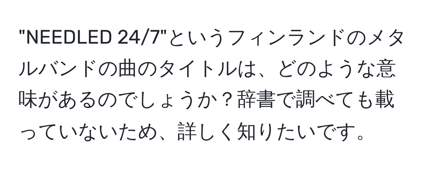 "NEEDLED 24/7"というフィンランドのメタルバンドの曲のタイトルは、どのような意味があるのでしょうか？辞書で調べても載っていないため、詳しく知りたいです。